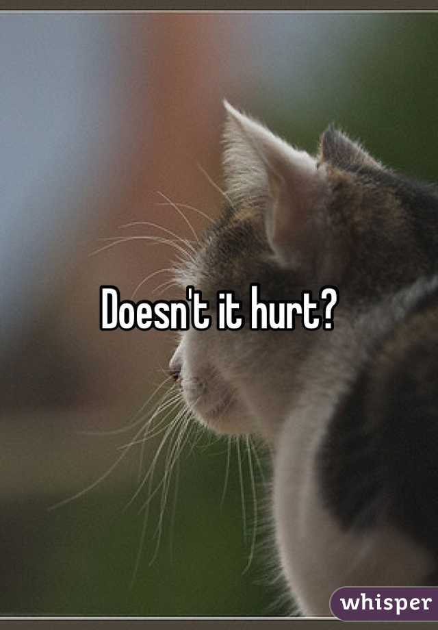 Doesn't it hurt?