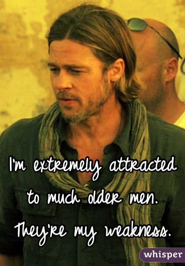 I'm extremely attracted  
to much older men. 
They're my weakness.