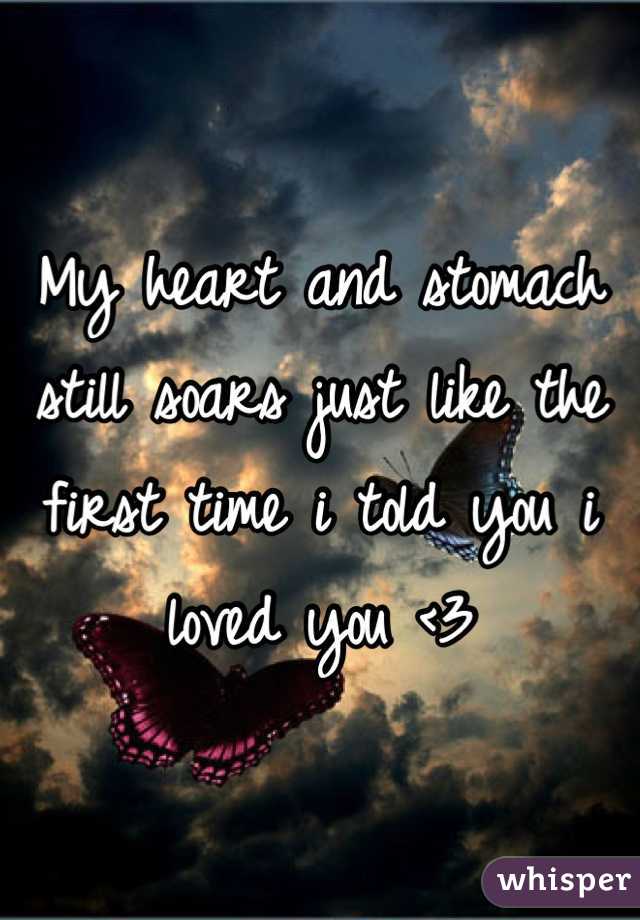 My heart and stomach still soars just like the first time i told you i loved you <3