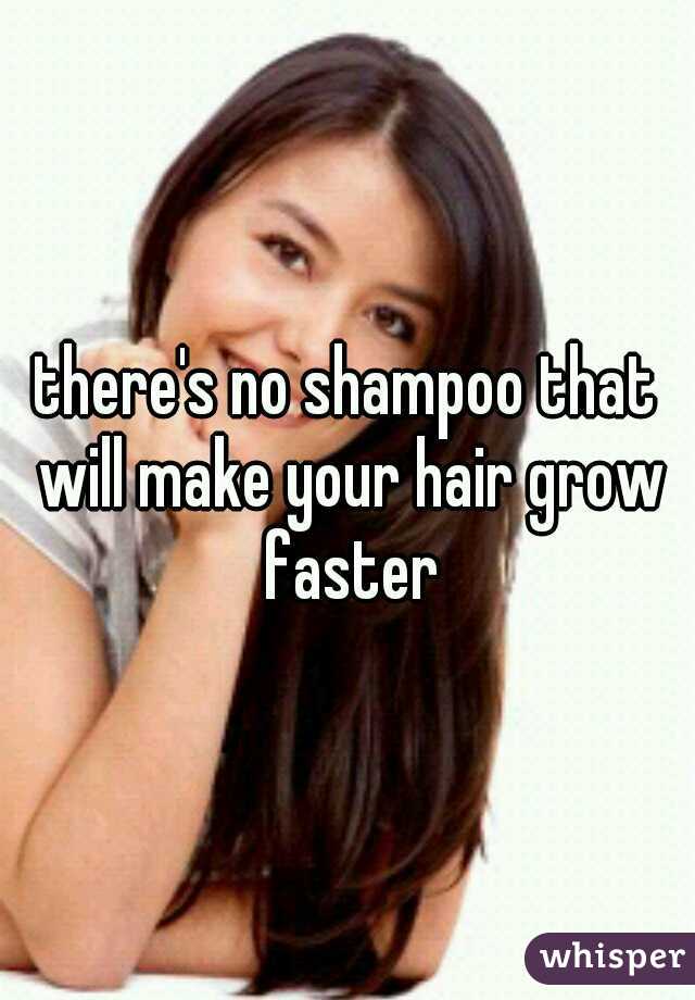 there's no shampoo that will make your hair grow faster