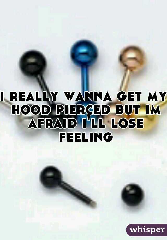 i really wanna get my hood pierced but im afraid i'll lose feeling