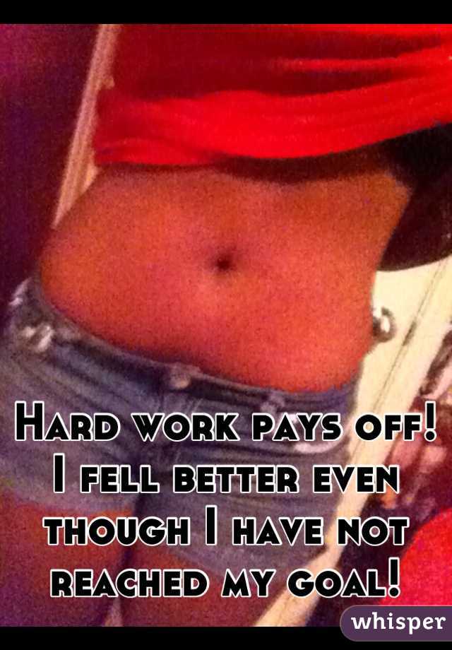 Hard work pays off! I fell better even though I have not reached my goal!