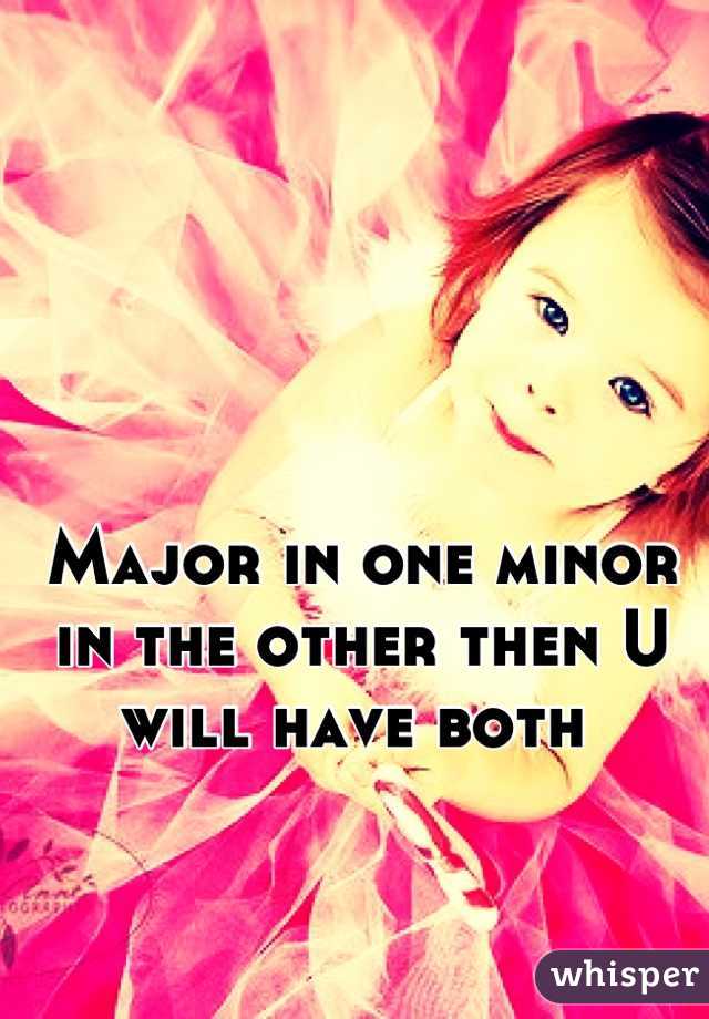 Major in one minor in the other then U will have both 