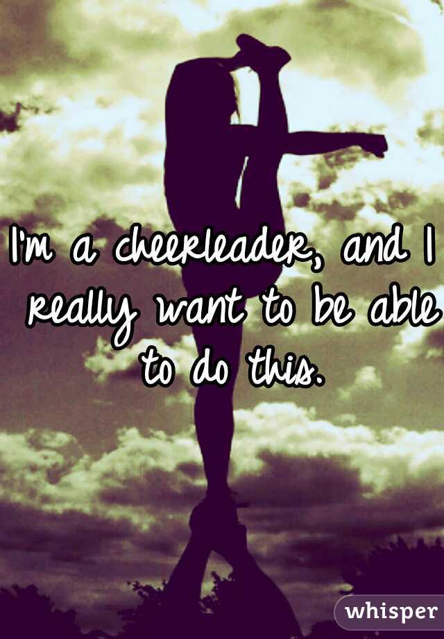 I'm a cheerleader, and I really want to be able to do this.
