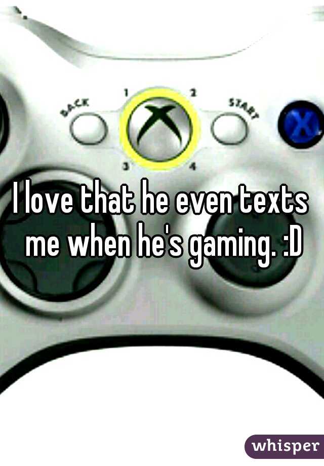 I love that he even texts me when he's gaming. :D