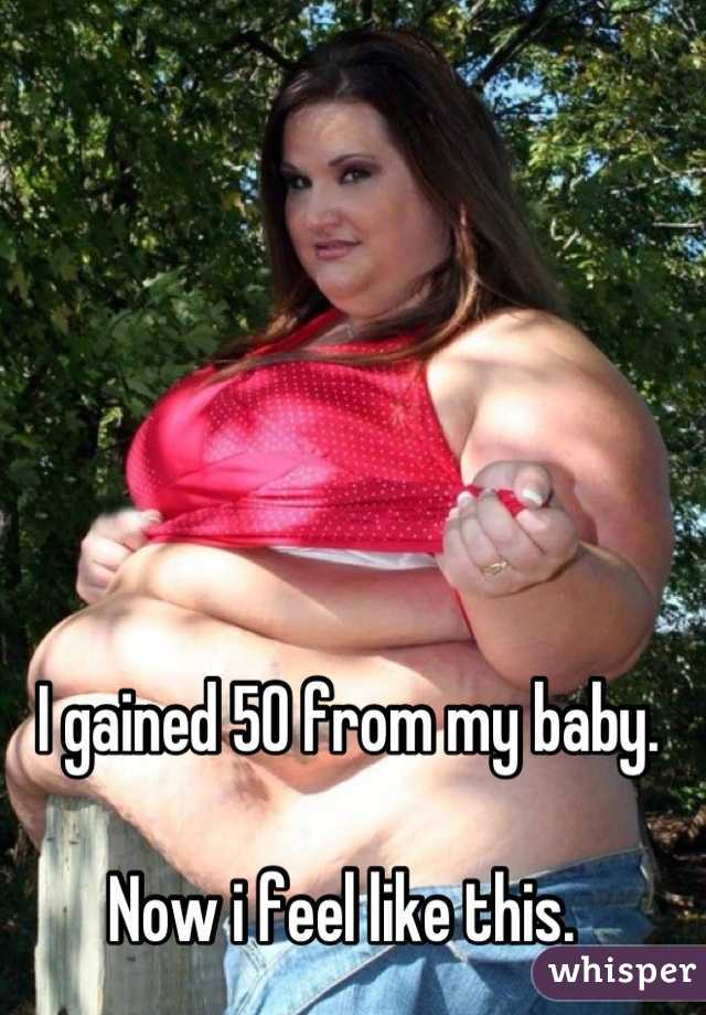 I gained 50 from my baby.

Now i feel like this. 
