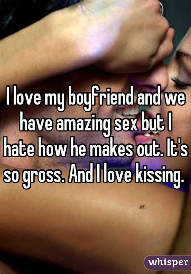 I love my boyfriend and we have amazing sex but I hate how he makes out. It's so gross. And I love kissing. 