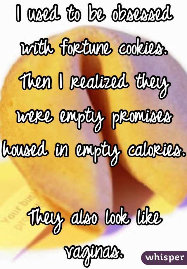 I used to be obsessed with fortune cookies. Then I realized they were empty promises housed in empty calories.

They also look like vaginas.