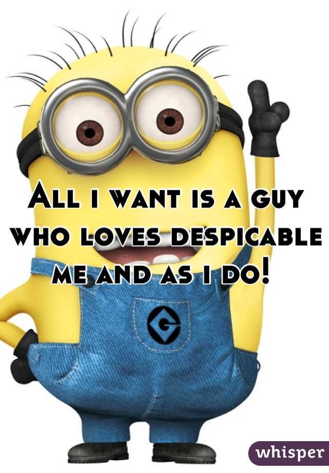 All i want is a guy who loves despicable me and as i do! 