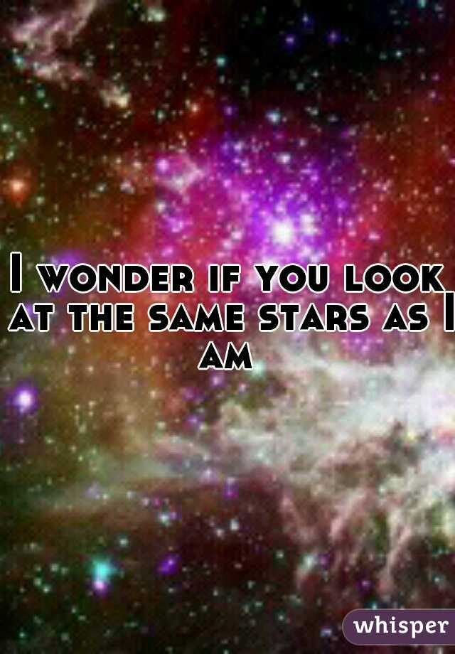 I wonder if you look at the same stars as I am 