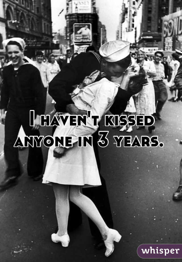 I haven't kissed anyone in 3 years. 