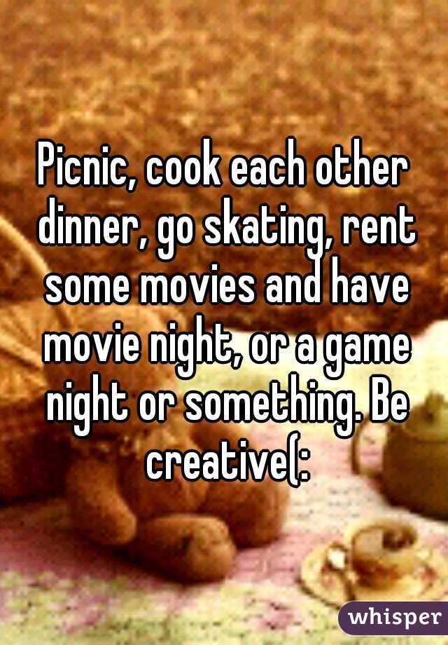 Picnic, cook each other dinner, go skating, rent some movies and have movie night, or a game night or something. Be creative(: