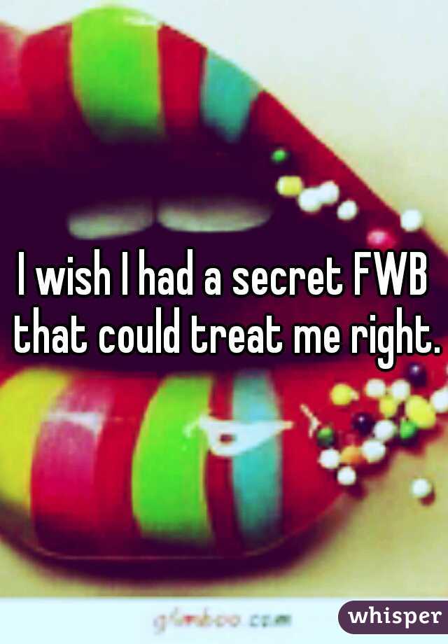 I wish I had a secret FWB that could treat me right.