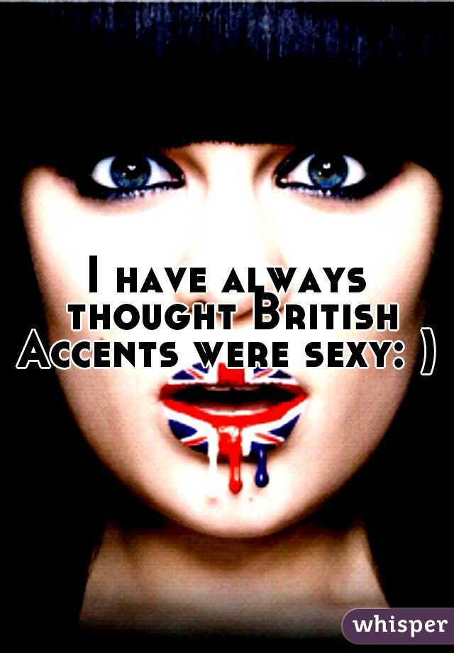 I have always thought British Accents were sexy: )  