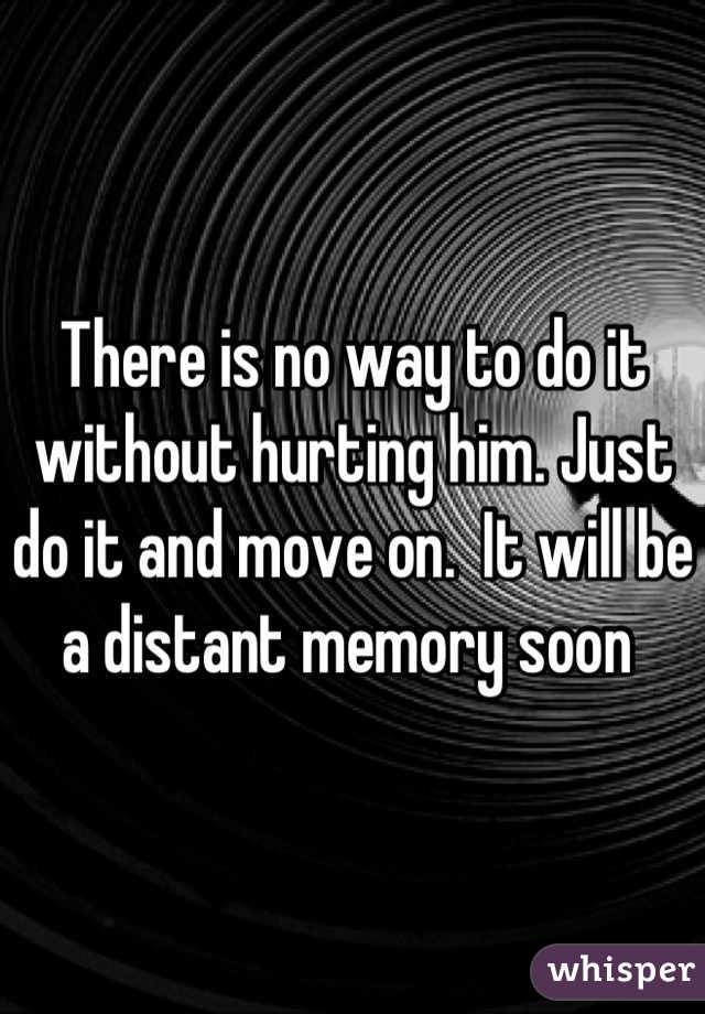 There is no way to do it without hurting him. Just do it and move on.  It will be a distant memory soon 