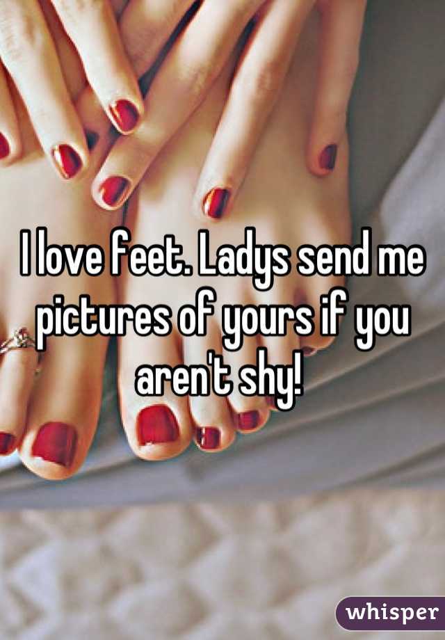 I love feet. Ladys send me pictures of yours if you aren't shy! 
