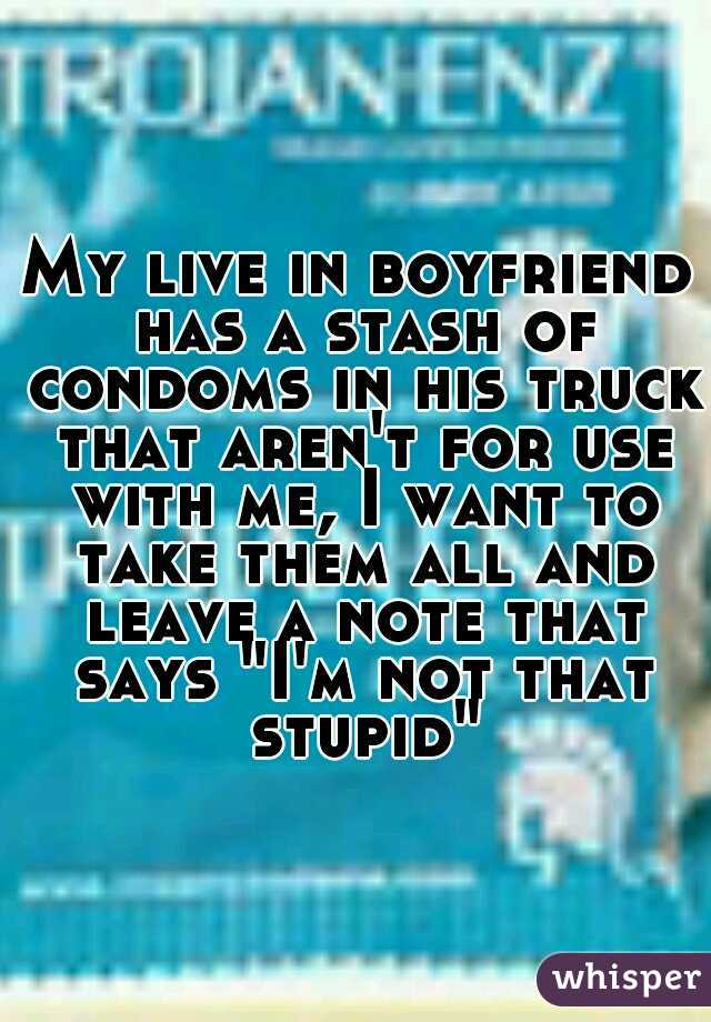My live in boyfriend has a stash of condoms in his truck that aren't for use with me, I want to take them all and leave a note that says "I'm not that stupid"