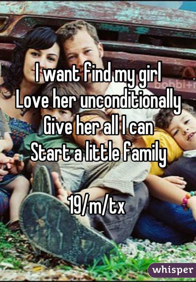 I want find my girl 
Love her unconditionally 
Give her all I can 
Start a little family 

19/m/tx 