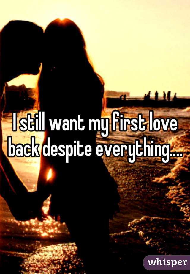 I still want my first love back despite everything....