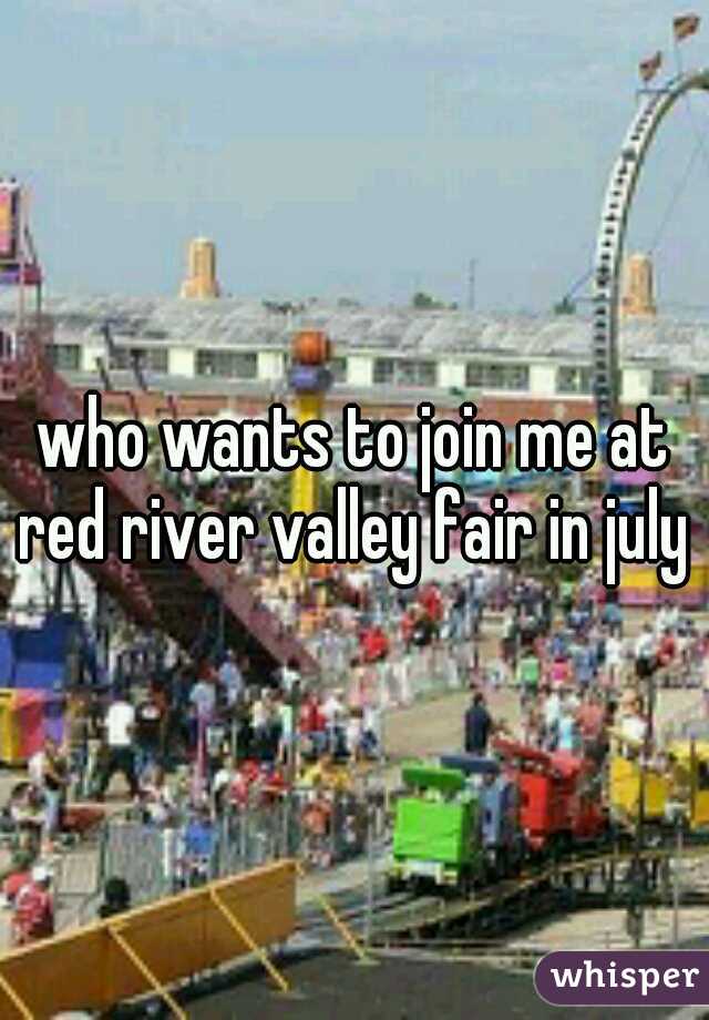 who wants to join me at red river valley fair in july 