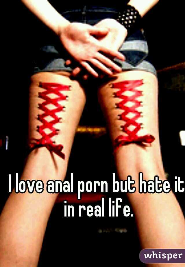 I love anal porn but hate it in real life.