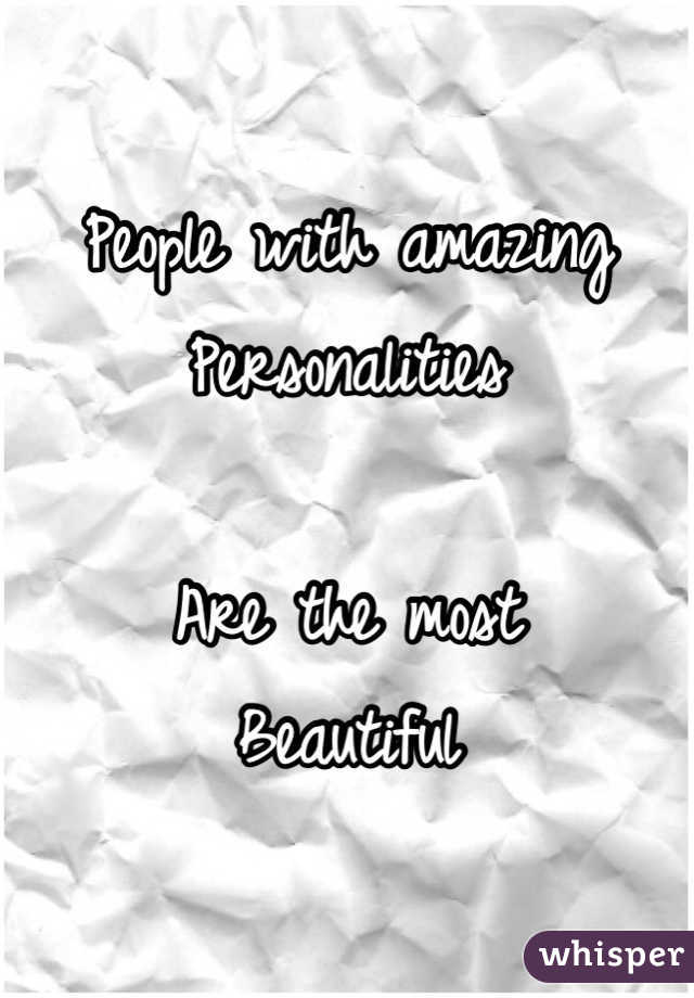 People with amazing
Personalities

Are the most
Beautiful