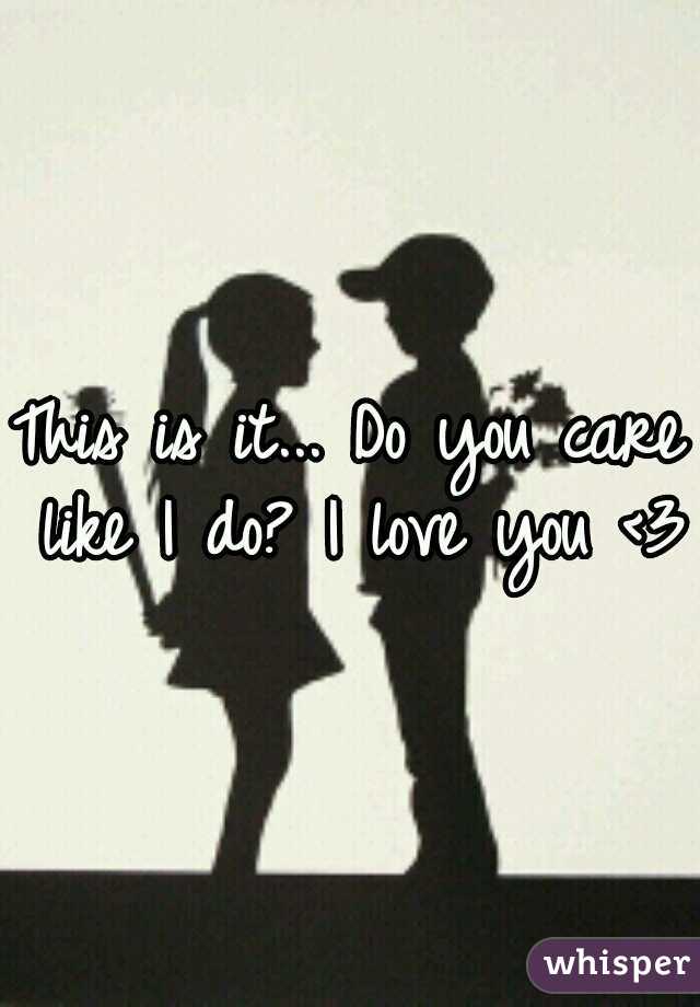 This is it... Do you care like I do? I love you <3