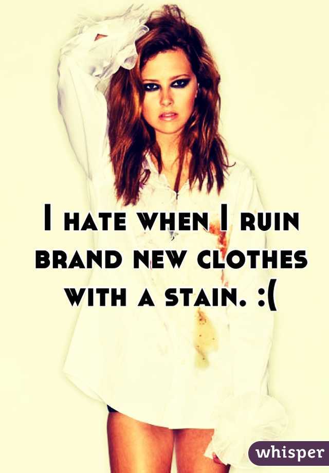 I hate when I ruin brand new clothes with a stain. :(