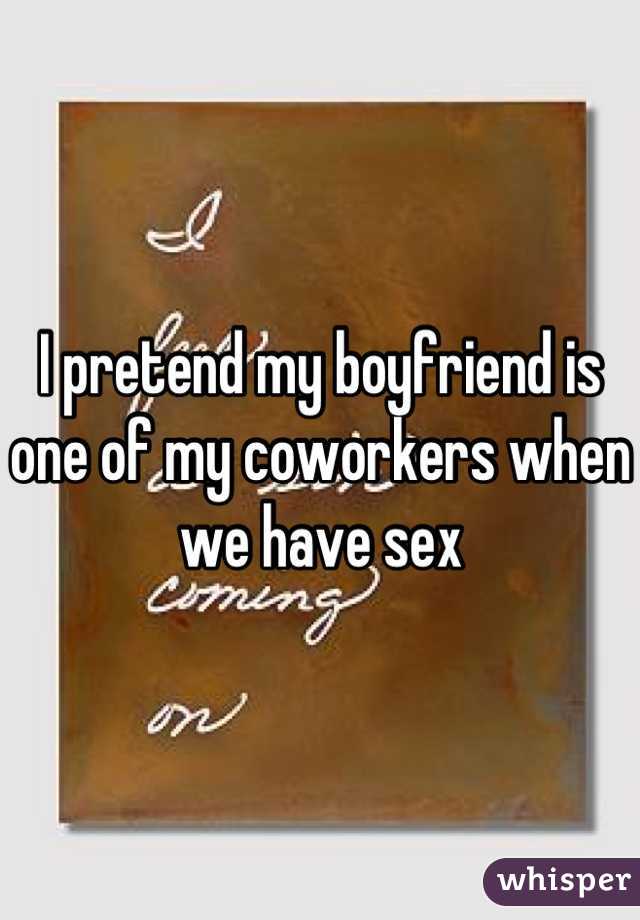 I pretend my boyfriend is one of my coworkers when we have sex
