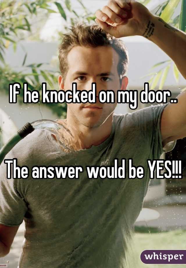 If he knocked on my door..


The answer would be YES!!!
