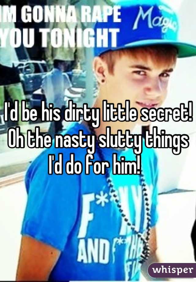 I'd be his dirty little secret!  Oh the nasty slutty things I'd do for him!  