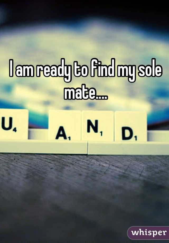 I am ready to find my sole mate....