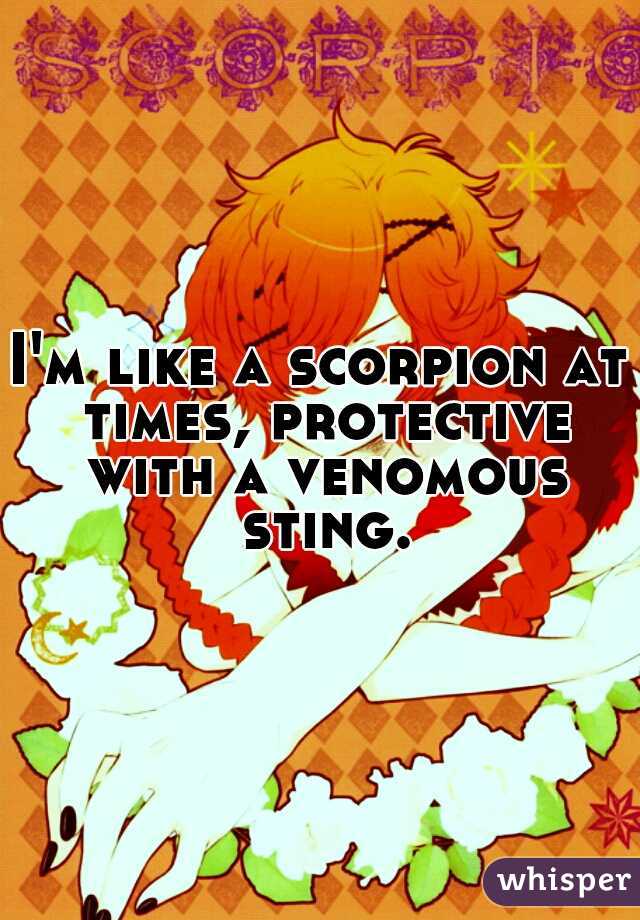 I'm like a scorpion at times, protective with a venomous sting.