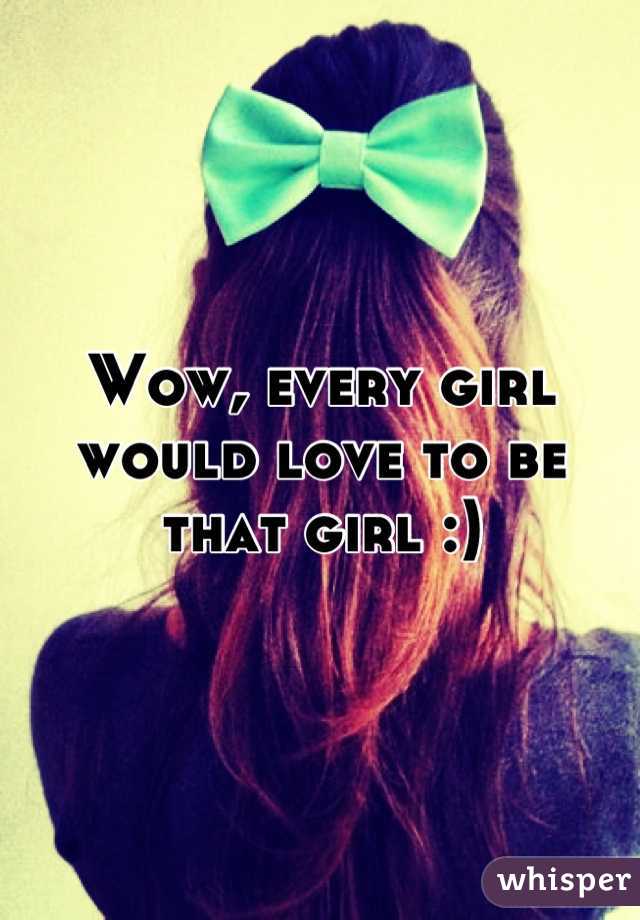 Wow, every girl would love to be that girl :)