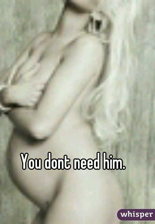 You dont need him.