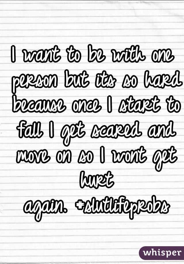 I want to be with one person but its so hard because once I start to fall I get scared and move on so I wont get hurt again.
#slutlifeprobs