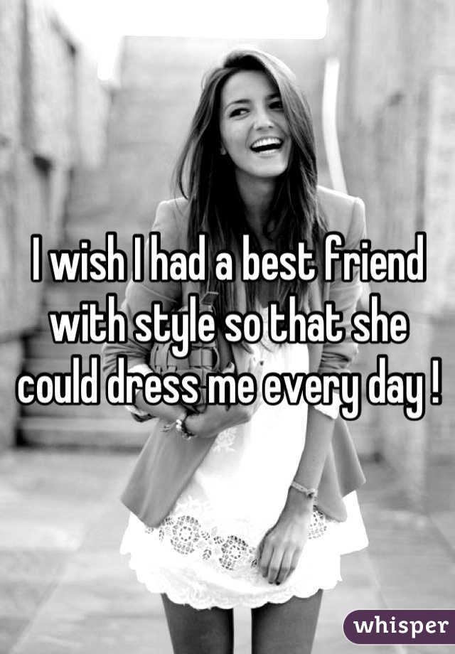 I wish I had a best friend with style so that she could dress me every day !