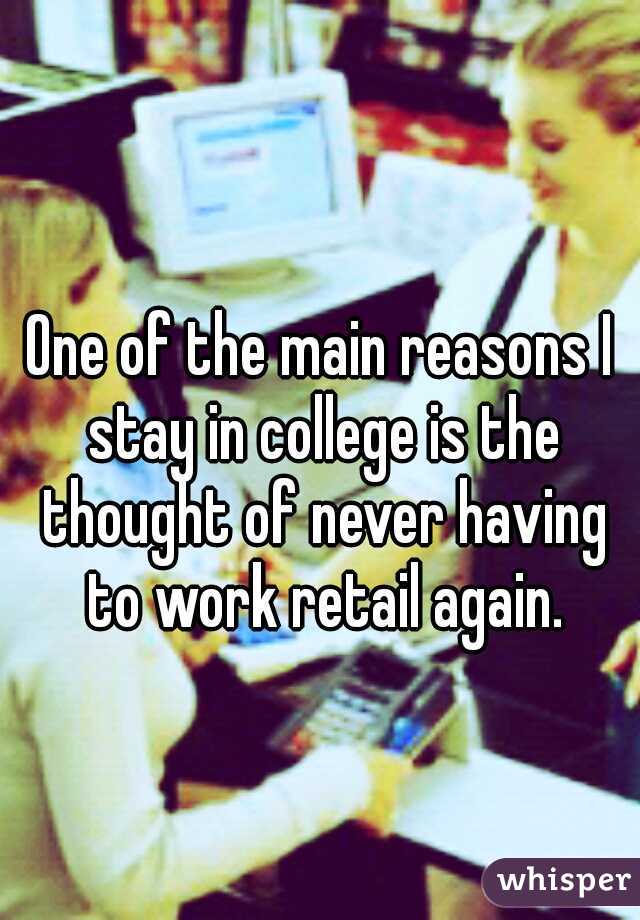 One of the main reasons I stay in college is the thought of never having to work retail again.
