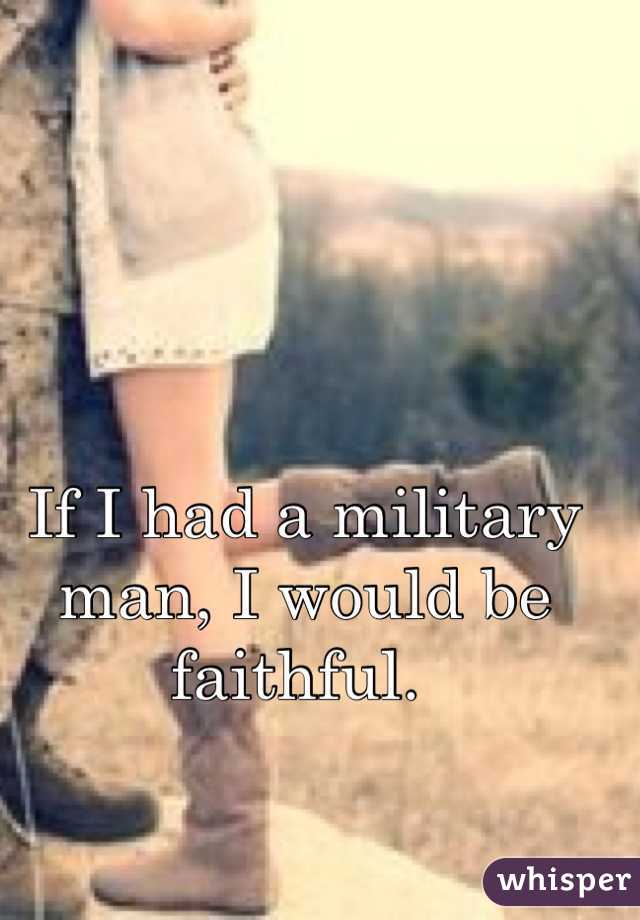 If I had a military man, I would be faithful. 