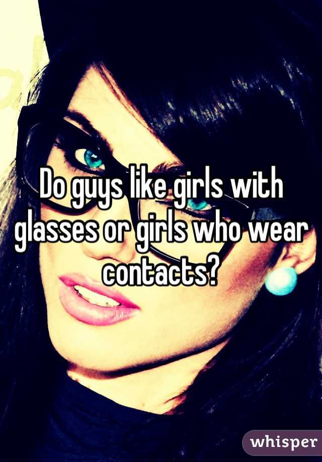 Do guys like girls with glasses or girls who wear contacts?