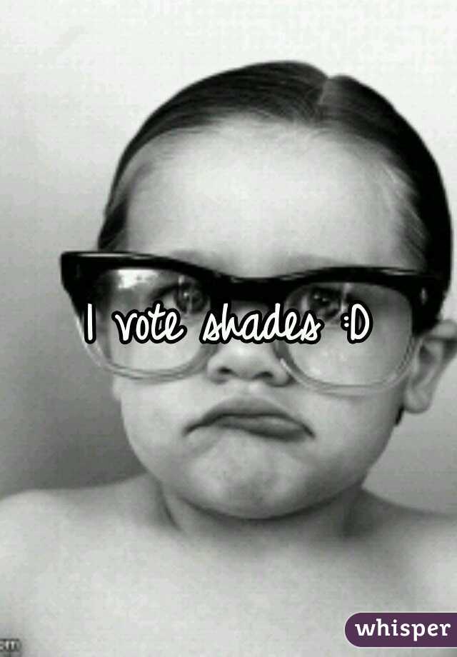I vote shades :D