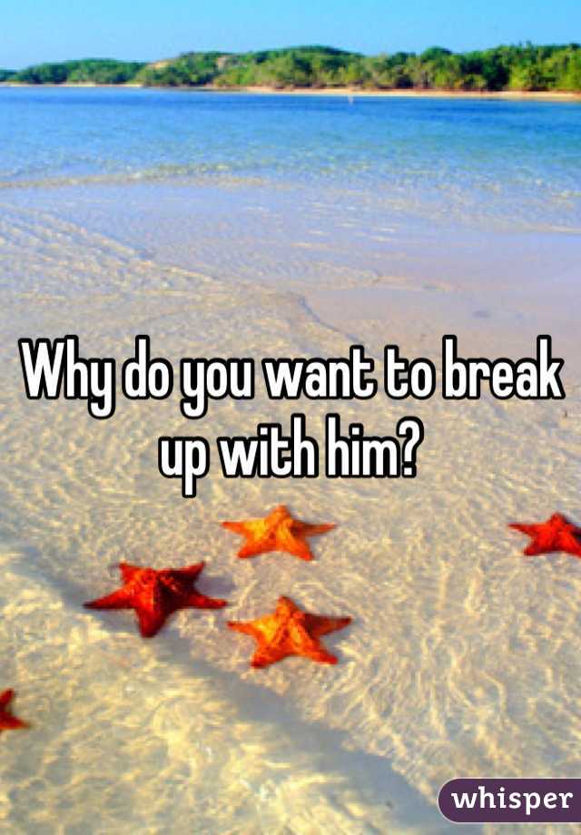 Why do you want to break up with him?