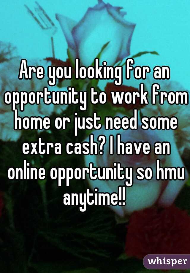 Are you looking for an opportunity to work from home or just need some extra cash? I have an online opportunity so hmu anytime!! 