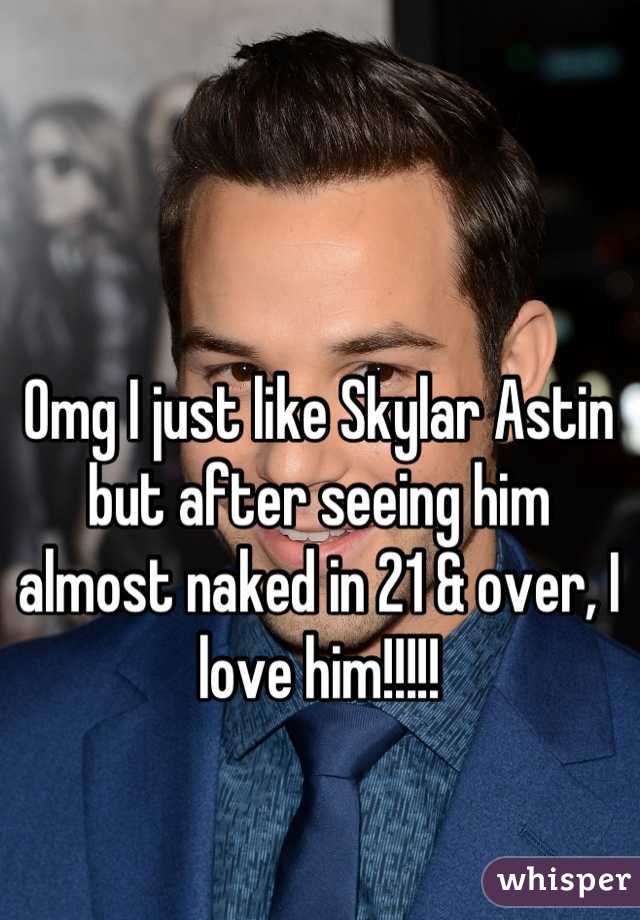 Omg I just like Skylar Astin but after seeing him almost naked in 21 & over, I love him!!!!!