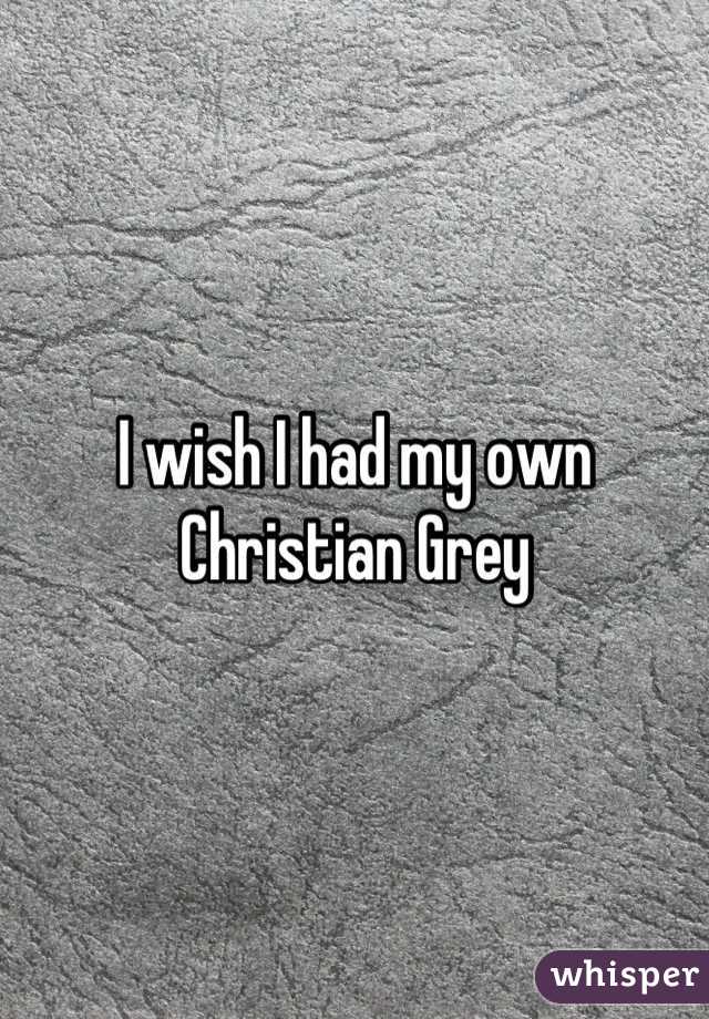 I wish I had my own Christian Grey