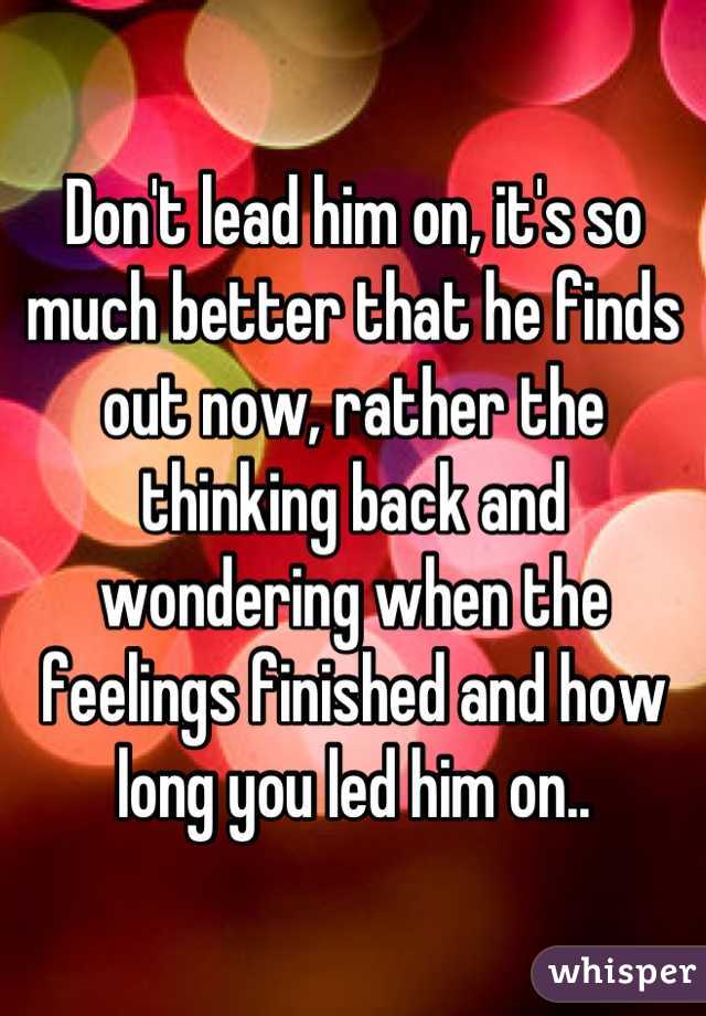 Don't lead him on, it's so much better that he finds out now, rather the thinking back and wondering when the feelings finished and how long you led him on..
