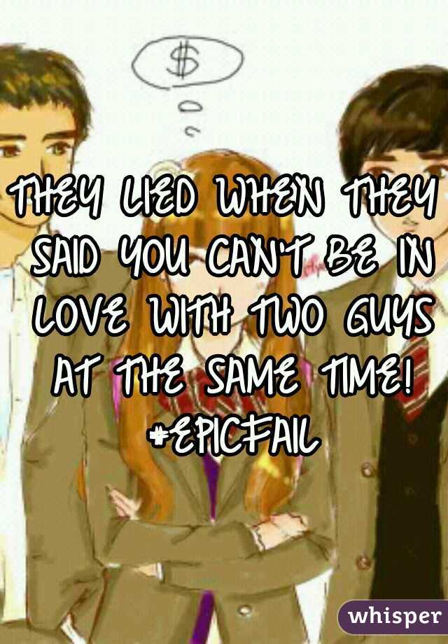 THEY LIED WHEN THEY SAID YOU CAN'T BE IN LOVE WITH TWO GUYS AT THE SAME TIME! #EPICFAIL