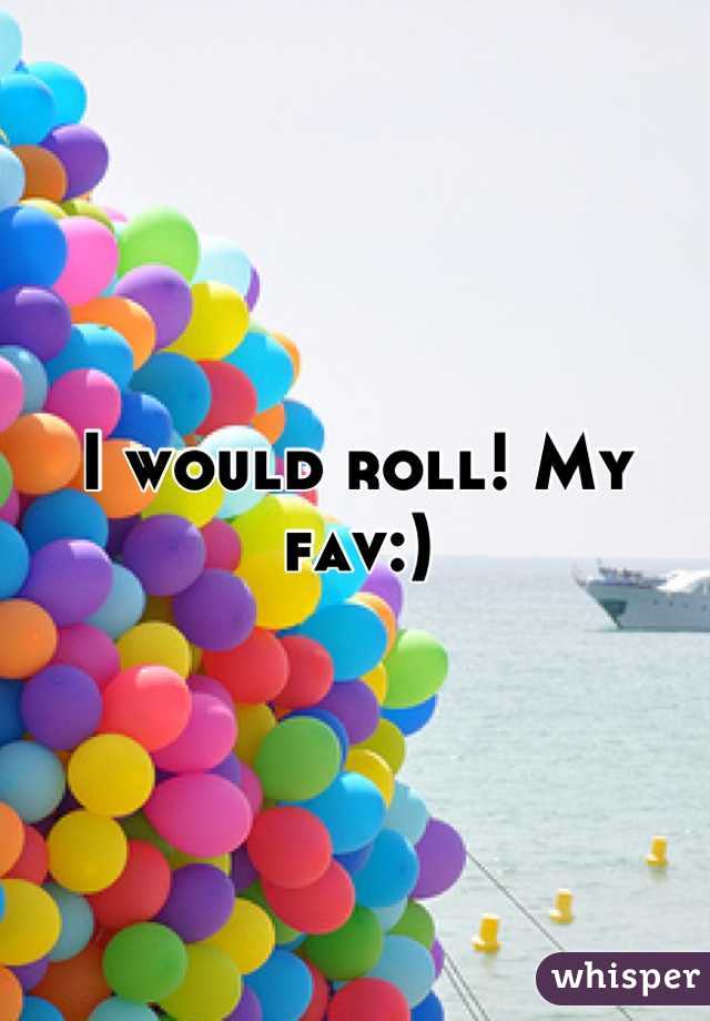 I would roll! My fav:)