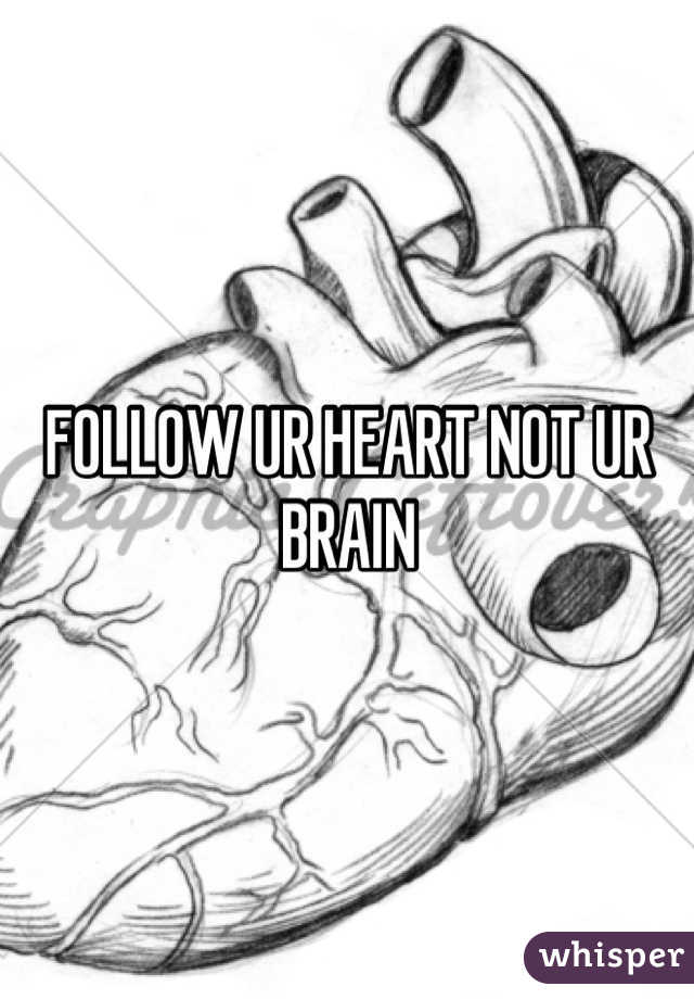 FOLLOW UR HEART NOT UR BRAIN
