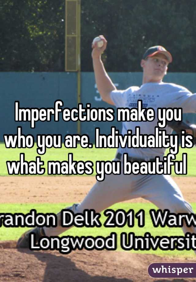 Imperfections make you who you are. Individuality is what makes you beautiful 